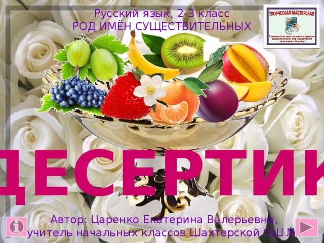 Русский язык, 2-3 класс РОД ИМЁН СУЩЕСТВИТЕЛЬНЫХ ДЕСЕРТИК Автор: Царенко Екатерина Валерьевна, учитель начальных классов Шахтерской ОШ №2 