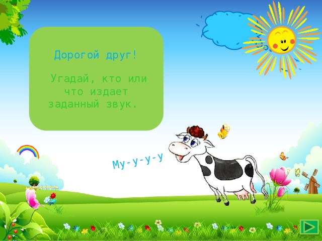 Му-у-у-у Дорогой друг!  Угадай, кто или что издает заданный звук. 
