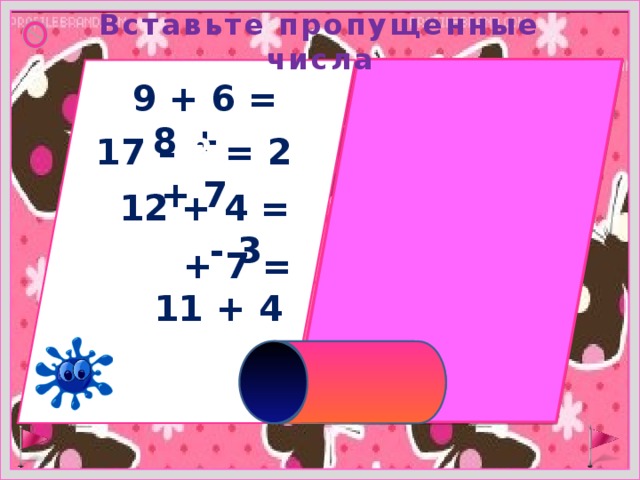Вставьте пропущенные числа 9 + 6 = 8 + 7 17 – 8 = 2 + 7 12 + 4 = 19 - 3 8 + 7 = 11 + 4 