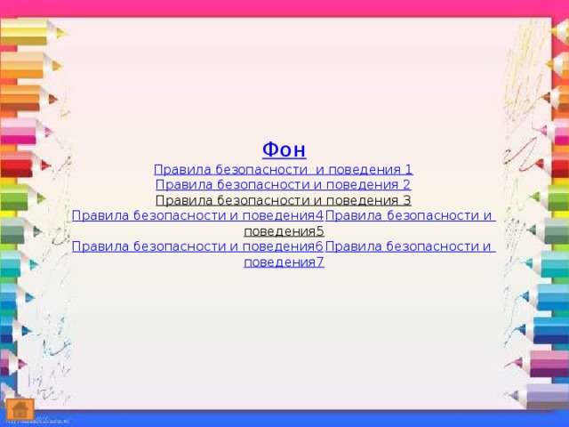 Фон  Правила безопасности  и поведения 1  Правила безопасности и поведения 2  Правила безопасности и поведения 3  Правила безопасности и поведения4  Правила безопасности и поведения5  Правила безопасности и поведения6   Правила безопасности и поведения7       