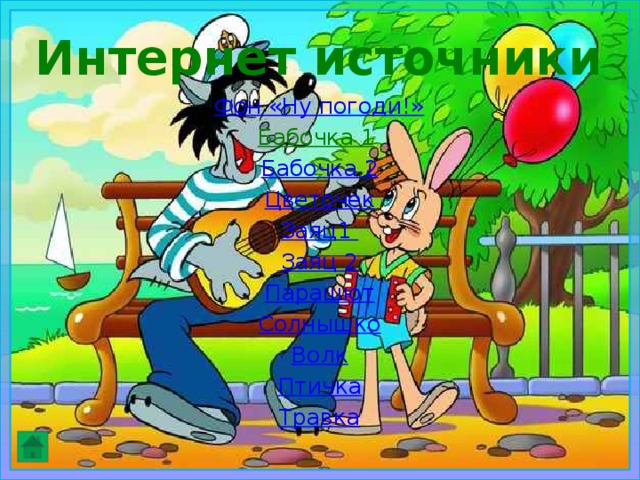 Интернет источники Фон «Ну погоди!» Бабочка 1  Бабочка 2 Цветочек Заяц1 Заяц 2 Парашют Солнышко Волк Птичка Травка 