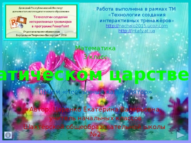 Работа выполнена в рамках ТМ  «Технологии создания интерактивных тренажёров»  http :// nachalo2015.ucoz.com  http :// intafy.at.ua    Математика 3 класс Приём «Необычный калькулятор» Автор: Царенко Екатерина Валерьевна, учитель начальных классов Шахтёрской общеобразовательной школы №2 В математическом царстве Нептуна 