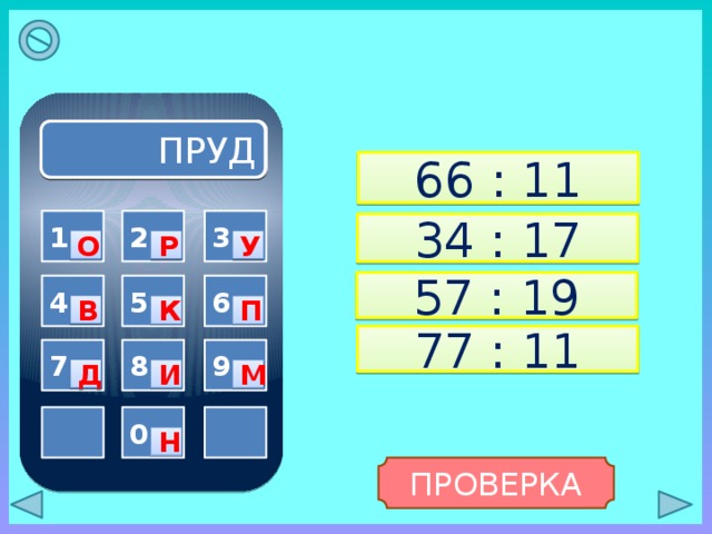 ПРУД 66 : 11 3 1 2 34 : 17 О Р У 57 : 19 5 6 4 В П К 77 : 11 8 7 9 Д И М  0  Н ПРОВЕРКА 