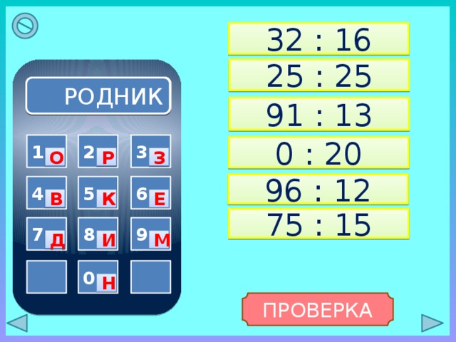 32 : 16 25 : 25 РОДНИК 91 : 13 2 1 3 0 : 20 О Р З 96 : 12 6 4 5 В К Е 75 : 15 8 7 9 Д И М   0 Н ПРОВЕРКА 
