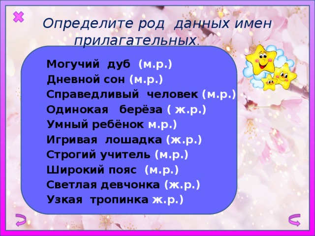 Определите род данных имен прилагательных .  Могучий дуб (м.р.) Дневной сон (м.р.) Справедливый человек (м.р.) Одинокая берёза ( ж.р.) Умный ребёнок м.р.)  Игривая лошадка (ж.р.) Строгий учитель (м.р.) Широкий пояс (м.р.) Светлая девчонка (ж.р.) Узкая  тропинка ж.р.) 