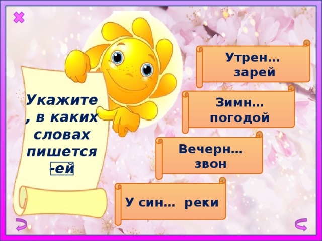 Утрен… зарей Великолепно! Укажите, в каких словах пишется -ей Зимн… погодой Великолепно! Вечерн… звон Ошибка! У син… реки Великолепно! 