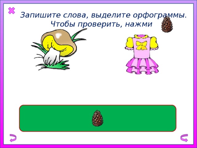 Запишите слова, выделите орфограммы. Чтобы проверить, нажми с ъ едо б ный  гри б ш е лк о вое плат ь е 