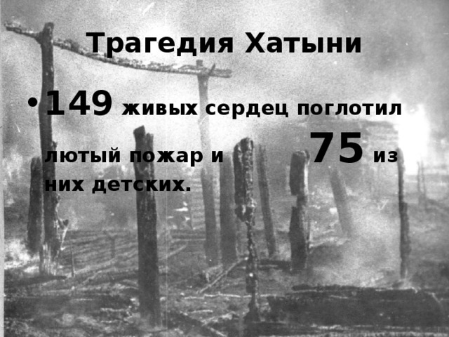 Трагедия Хатыни 149 живых сердец поглотил лютый пожар и 75 из них детских. 