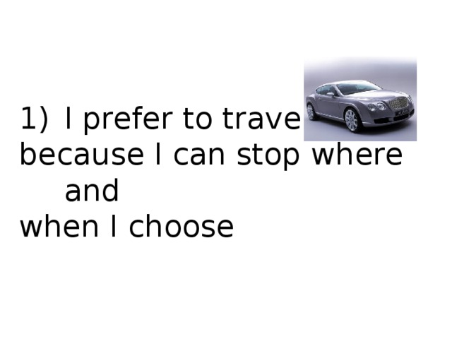 I prefer to travel by because I can stop where and when I choose 
