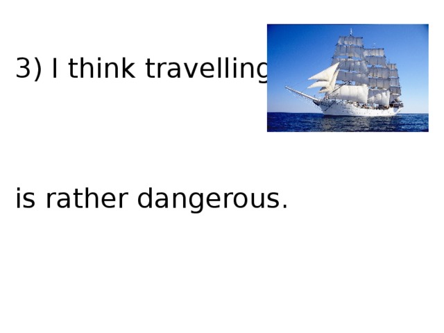3) I think travelling by is rather dangerous. 
