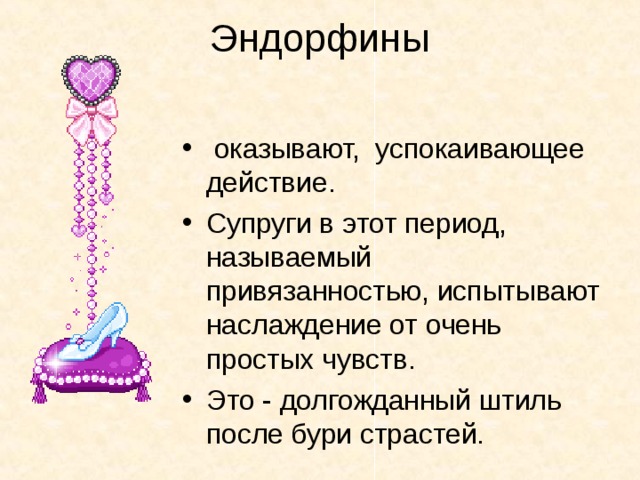 Эндорфины    оказывают, успокаивающее действие. Супруги в этот период, называемый привязанностью, испытывают наслаждение от очень простых чувств. Это - долгожданный штиль после бури страстей. 