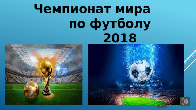 Чемпионат мира по футболу  2018 Чемпионат мира по футболу - главное международное соревнование по футболу, в котором могут участвовать мужские национальные сборные стран-членов ФИФА всех континентов. Финальные турниры чемпионатов мира проводятся раз в 4 года, как и Олимпийские игры.  