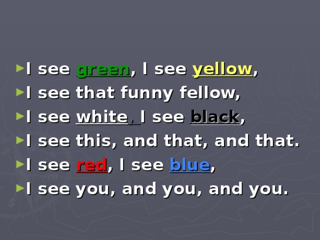 I see green , I see yellow , I see that funny fellow, I see white , I see black , I see this, and that, and that. I see red , I see blue , I see you, and you, and you.  