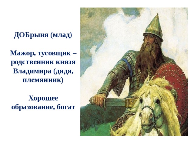ДОБрыня (млад)  Мажор, тусовщик – родственник князя Владимира (дядя, племянник)  Хорошее образование, богат 