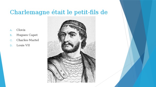 Charlemagne était le petit-fils de Clovis Hugues Capet Charles-Martel Louis VII 