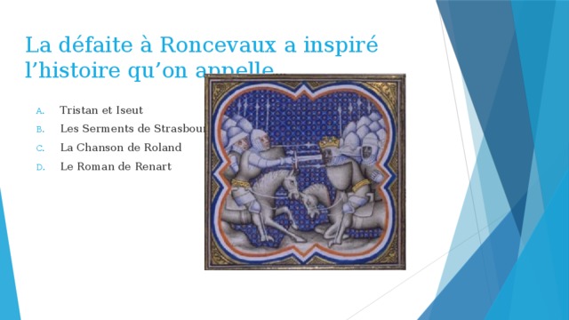 La défaite à Roncevaux a inspiré l’histoire qu’on appelle Tristan et Iseut Les Serments de Strasbourg La Chanson de Roland Le Roman de Renart 