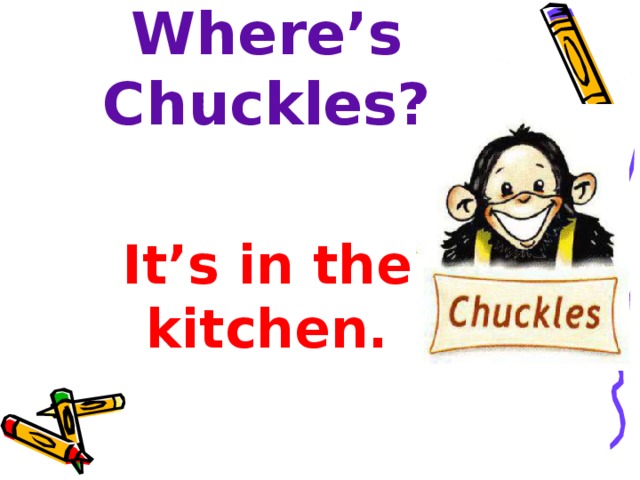    Where’s Chuckles?    It’s in the kitchen. 