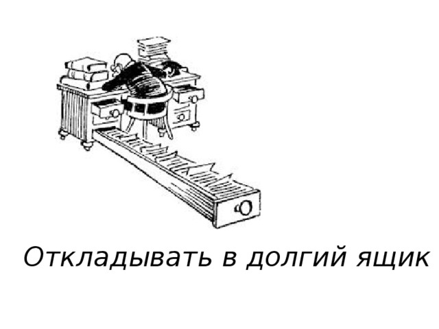 Рисунок на пословицу отложить дело в долгий ящик