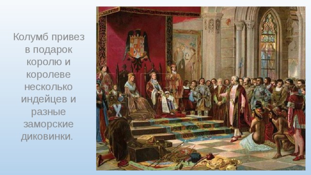 Колумб привез в подарок королю и королеве несколько индейцев и разные заморские диковинки. 