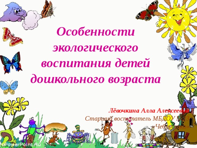 Особенности экологического воспитания детей дошкольного возраста Лёвочкина Алла Алексеевна Старший воспитатель МБДОУ №23 «Чебурашка» 