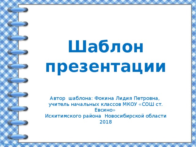 Шаблон презентации Автор шаблона: Фокина Лидия Петровна, учитель начальных классов МКОУ «СОШ ст. Евсино» Искитимского района Новосибирской области 2018 