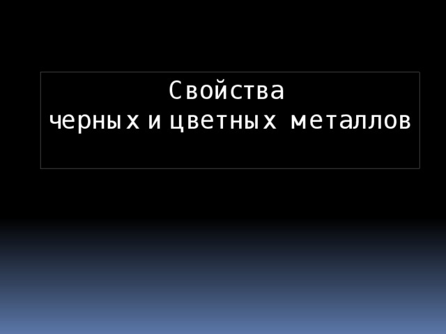 Свойства  черных и цветных металлов    