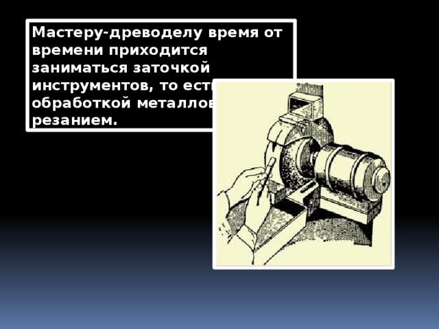Мастеру-древоделу время от времени приходится заниматься заточкой инструментов, то есть обработкой металлов резанием. 