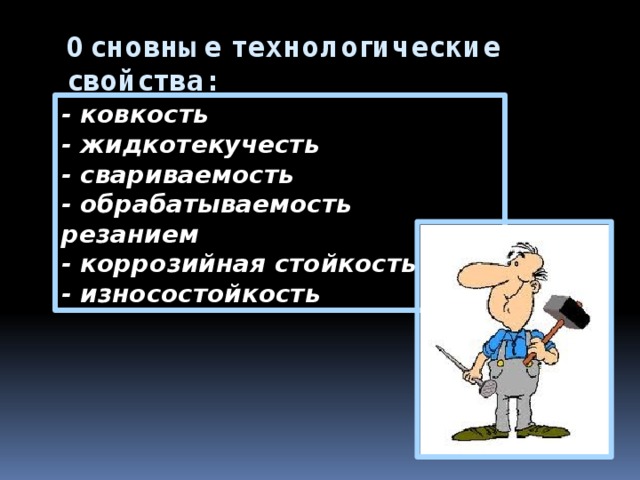 Основные технологические свойства: - ковкость   - жидкотекучесть   - свариваемость   - обрабатываемость резанием   - коррозийная стойкость   - износостойкость 