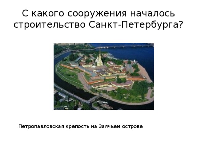 С какого сооружения началось строительство Санкт-Петербурга? Петропавловская крепость на Заячьем острове 