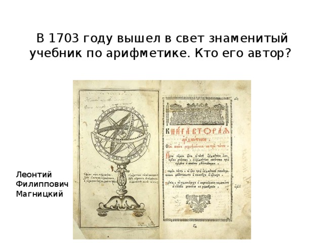 В 1703 году вышел в свет знаменитый учебник по арифметике. Кто его автор?  Леонтий Филиппович Магницкий 