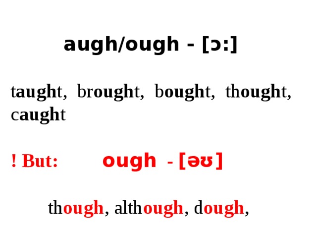 augh/ough - [ɔ:]  t augh t, br ough t, b ough t, th ough t, c augh t ! But: ough - [əʊ]   th ough , alth ough , d ough ,  