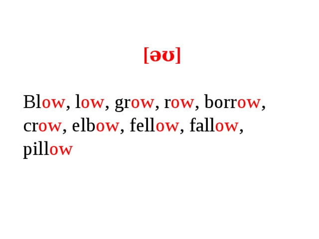 [əʊ] Bl ow , l ow , gr ow , r ow , borr ow , cr ow , elb ow , fell ow , fall ow , pill ow  