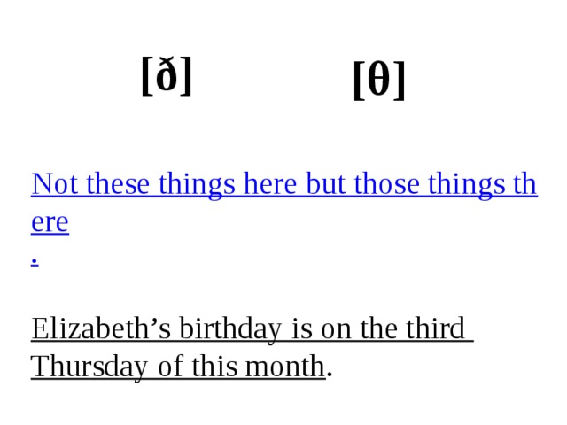[ð] [θ] Not these things here but those things there . Elizabeth’s birthday is on the third Thursday of this month . 