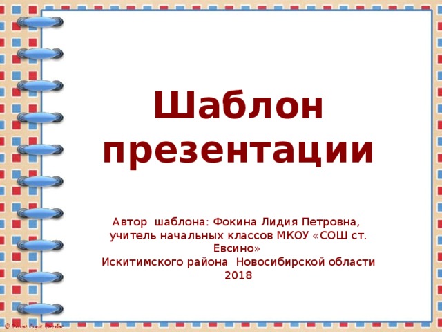 Шаблон презентации Автор шаблона: Фокина Лидия Петровна, учитель начальных классов МКОУ «СОШ ст. Евсино» Искитимского района Новосибирской области 2018 