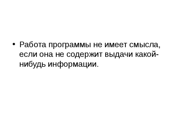 Работа программы не имеет смысла, если она не содержит выдачи какой-нибудь информации. 