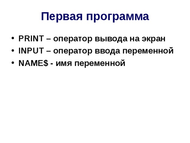 Первая программа PRINT – оператор вывода на экран INPUT – оператор ввода переменной NAME $ - имя переменной 