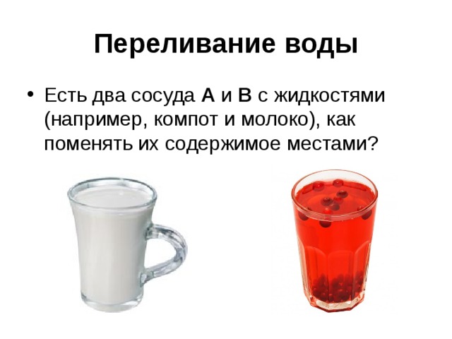 Переливание воды Есть два сосуда А и В с жидкостями (например, компот и молоко), как поменять их содержимое местами? 