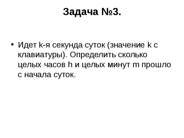 Задача №3.   Идет k -я секунда суток (значение k с клавиатуры). Определить сколько целых часов h и целых минут m прошло с начала суток. 