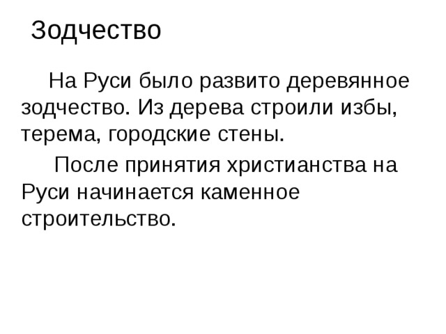 Зодчество  На Руси было развито деревянное зодчество. Из дерева строили избы, терема, городские стены.  После принятия христианства на Руси начинается каменное строительство. 