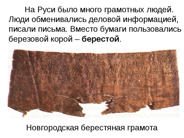  На Руси было много грамотных людей. Люди обменивались деловой информацией, писали письма. Вместо бумаги пользовались березовой корой – берестой . Новгородская берестяная грамота 