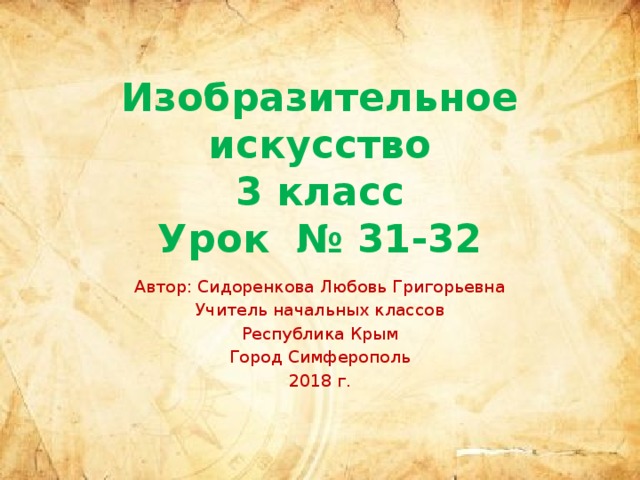 Изобразительное искусство  3 класс  Урок № 31-32 Автор: Сидоренкова Любовь Григорьевна Учитель начальных классов Республика Крым Город Симферополь 2018 г. 