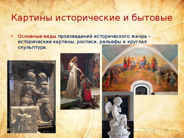 Картины исторические и бытовые Основные виды произведений исторического жанра – исторические картины, росписи, рельефы и круглая скульптура. 