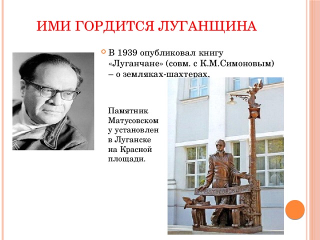 Ими гордится Луганщина В 1939 опубликовал книгу «Луганчане» (совм. с К.М.Симоновым) – о земляках-шахтерах, Памятник Матусовскому установлен в Луганске на Красной площади. 