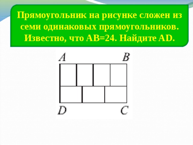 Прямоугольник на рисунке сложен из семи одинаковых прямоугольников. Известно, что AB=24. Найдите AD. 