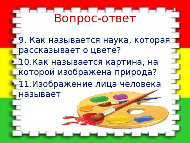 Вопрос-ответ 9. Как называется наука, которая рассказывает о цвете? 10.Как называется картина, на которой изображена природа? 11.Изображение лица человека называется жанром… 