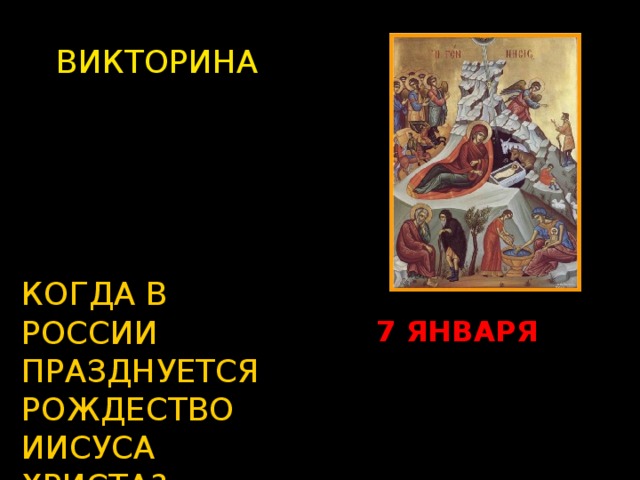 ВИКТОРИНА КОГДА В РОССИИ ПРАЗДНУЕТСЯ РОЖДЕСТВО ИИСУСА ХРИСТА? Изображение с сайта http://www.cirota.ru/forum/images/82/82185.jpeg 7 ЯНВАРЯ  