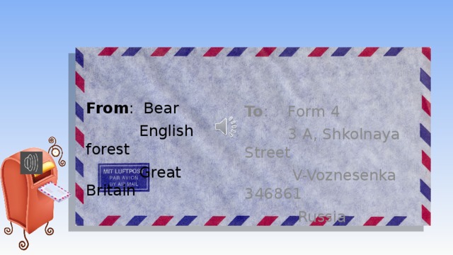 From : Bear To : Form 4  English forest  3 A, Shkolnaya Street  Great Britain  V-Voznesenka 346861  Russia 