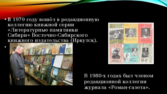 В  1979 году вошёл в редакционную коллегию книжной серии «Литературные памятники Сибири» Восточно-Сибирского книжного издательства (Иркутск).
