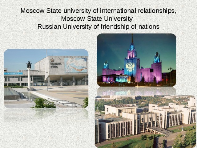 Moscow State university of international relationships, Moscow State University,  Russian University of friendship of nations 