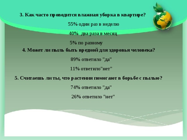 3. Как часто проводится влажная уборка в квартире?  55% один раз в неделю  40% два раза в месяц 5% по разному 4. Может ли пыль быть вредной для здоровья человека?  89% ответило 